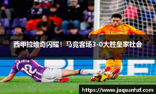 西甲拉维奇闪耀！马竞客场3-0大胜皇家社会