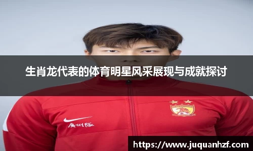 生肖龙代表的体育明星风采展现与成就探讨