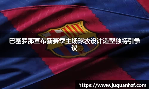 巴塞罗那宣布新赛季主场球衣设计造型独特引争议