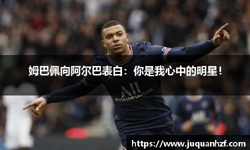 姆巴佩向阿尔巴表白：你是我心中的明星！