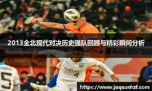 2013全北现代对决历史强队回顾与精彩瞬间分析