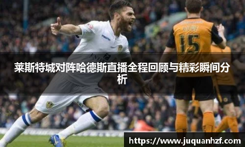 莱斯特城对阵哈德斯直播全程回顾与精彩瞬间分析