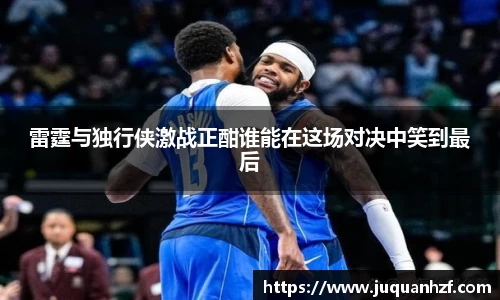 雷霆与独行侠激战正酣谁能在这场对决中笑到最后