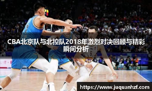 CBA北京队与北控队2018年激烈对决回顾与精彩瞬间分析