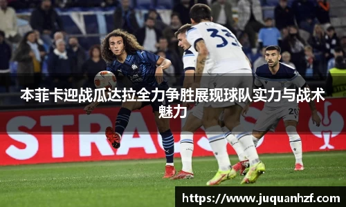 本菲卡迎战瓜达拉全力争胜展现球队实力与战术魅力