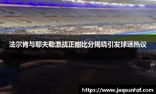 法尔肯与耶夫勒激战正酣比分揭晓引发球迷热议