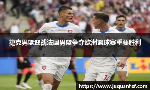 捷克男篮迎战法国男篮争夺欧洲篮球赛重要胜利