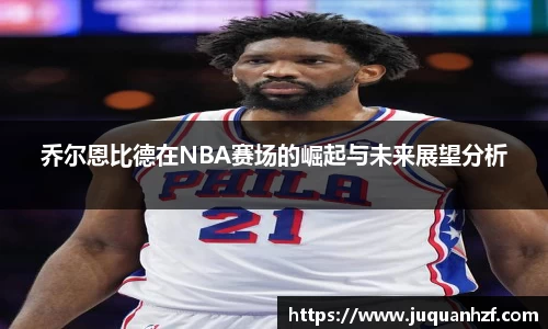 乔尔恩比德在NBA赛场的崛起与未来展望分析