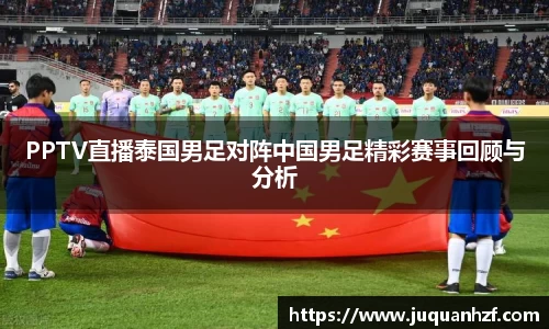 PPTV直播泰国男足对阵中国男足精彩赛事回顾与分析