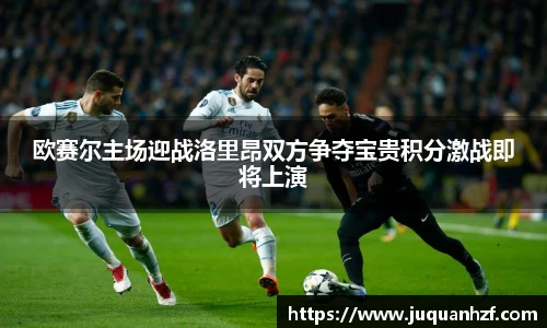 欧赛尔主场迎战洛里昂双方争夺宝贵积分激战即将上演