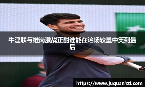 牛津联与维岗激战正酣谁能在这场较量中笑到最后