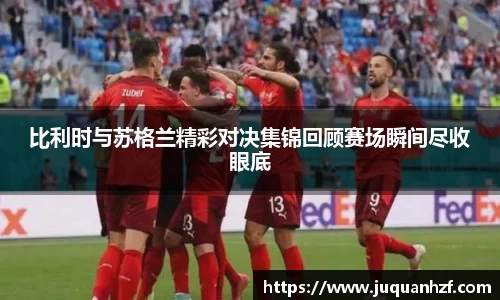 比利时与苏格兰精彩对决集锦回顾赛场瞬间尽收眼底