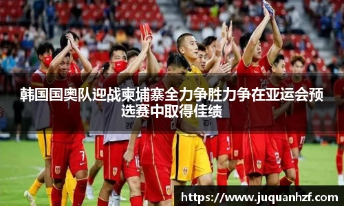 韩国国奥队迎战柬埔寨全力争胜力争在亚运会预选赛中取得佳绩