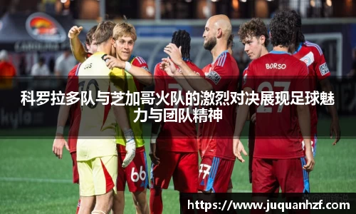 科罗拉多队与芝加哥火队的激烈对决展现足球魅力与团队精神