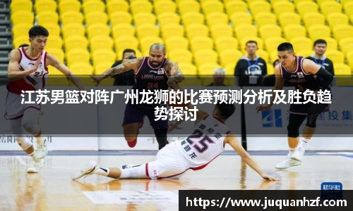 江苏男篮对阵广州龙狮的比赛预测分析及胜负趋势探讨