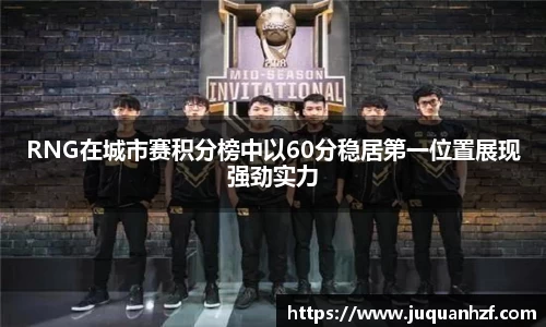 RNG在城市赛积分榜中以60分稳居第一位置展现强劲实力