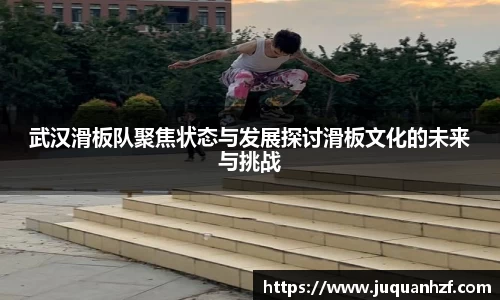 武汉滑板队聚焦状态与发展探讨滑板文化的未来与挑战