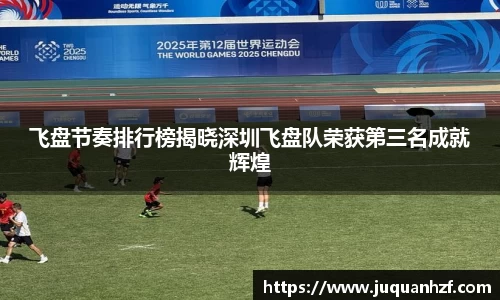 飞盘节奏排行榜揭晓深圳飞盘队荣获第三名成就辉煌