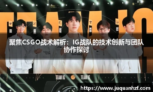 聚焦CSGO战术解析:IG战队的技术创新与团队协作探讨