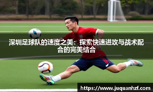 深圳足球队的速度之美：探索快速进攻与战术配合的完美结合