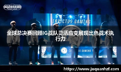 全球总决赛回顾IG战队灵活应变展现出色战术执行力