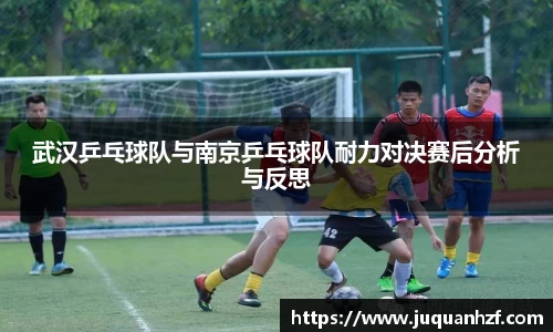 武汉乒乓球队与南京乒乓球队耐力对决赛后分析与反思